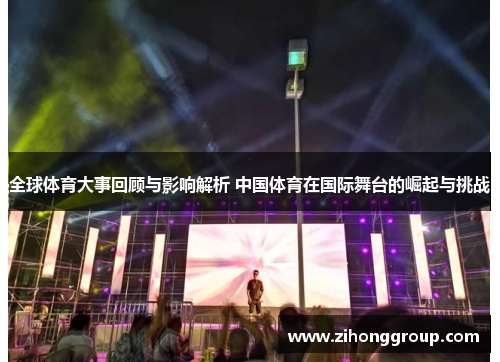 全球体育大事回顾与影响解析 中国体育在国际舞台的崛起与挑战